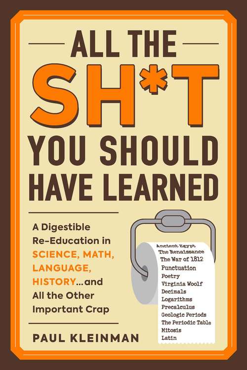 Book cover of All the Sh*t You Should Have Learned: A Digestible Re-Education in Science, Math, Language, History...and All the Other Important Crap