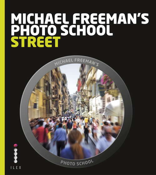 Michael Freeman's Photo School: Street Photography: Essential Aspects Of Street Photography (Michael Freeman's Photo School)
