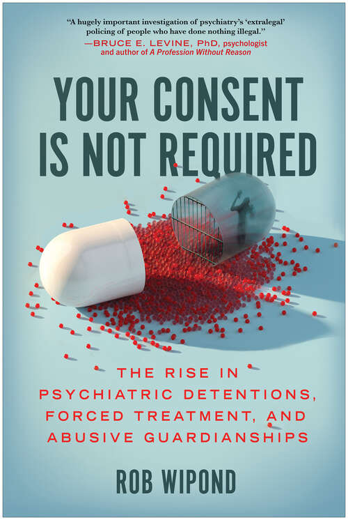 Book cover of Your Consent Is Not Required: The Rise in Psychiatric Detentions, Forced Treatment, and Abusive Guardianships