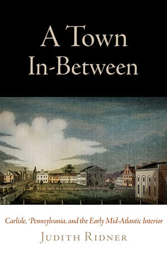Book cover of A Town In-Between: Carlisle, Pennsylvania, and the Early Mid-Atlantic Interior (Early American Studies)