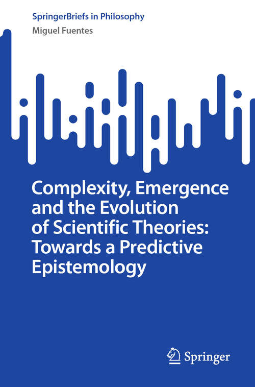Book cover of Complexity, Emergence and the Evolution of Scientific Theories: Towards a Predictive Epistemology (SpringerBriefs in Philosophy)