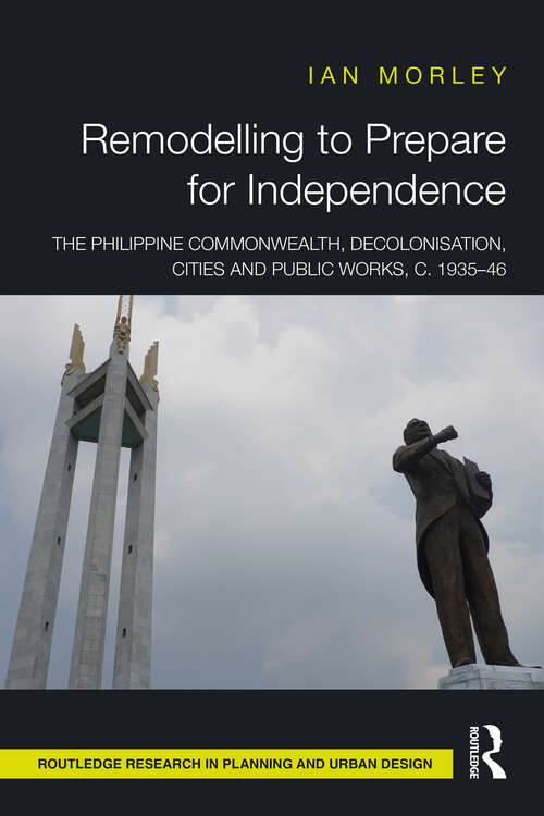 Book cover of Remodelling to Prepare for Independence: The Philippine Commonwealth, Decolonisation, Cities and Public Works, c. 1935–46