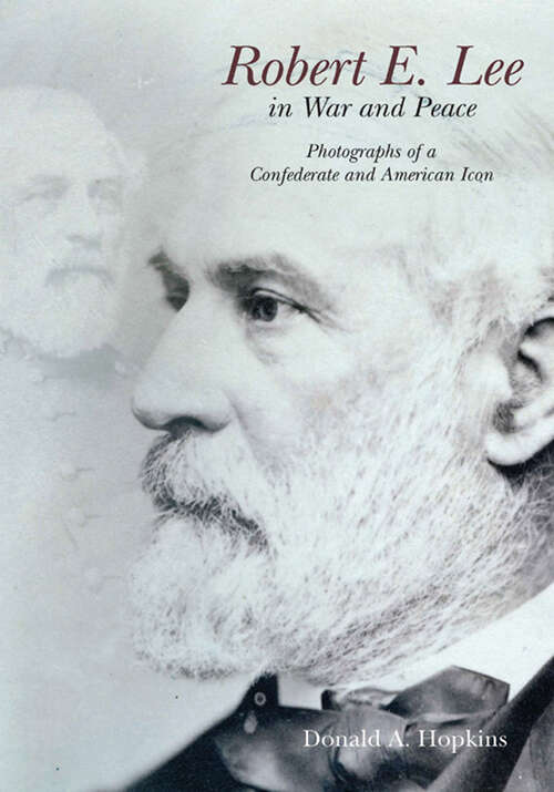 Book cover of Robert E. Lee in War and Peace: The Photographic History of a Confederate and American Icon
