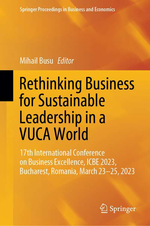 Book cover of Rethinking Business for Sustainable Leadership in a VUCA World: 17th International Conference on Business Excellence, ICBE 2023, Bucharest, Romania, March 23-25, 2023 (2024) (Springer Proceedings in Business and Economics)