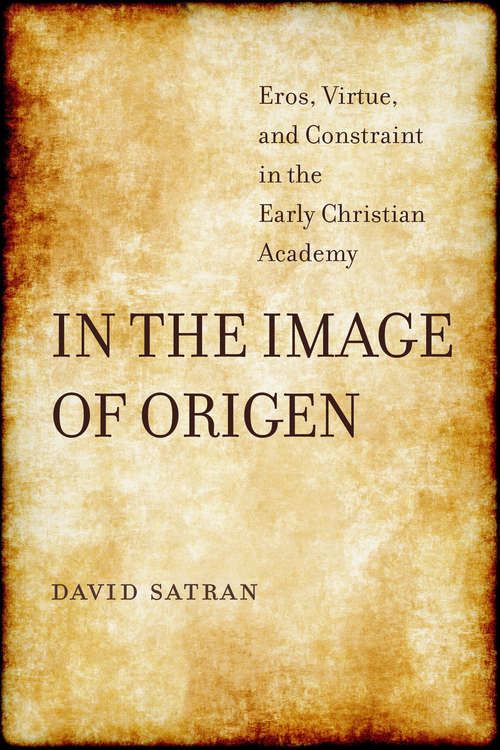 Book cover of In the Image of Origen: Eros, Virtue, and Constraint in the Early Christian Academy (Transformation of the Classical Heritage #58)