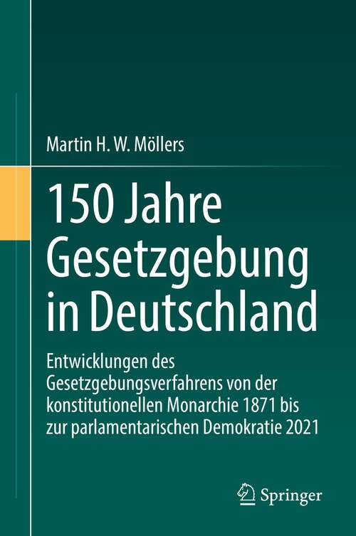 Book cover of 150 Jahre Gesetzgebung in Deutschland: Entwicklungen des Gesetzgebungsverfahrens von der konstitutionellen Monarchie 1871 bis zur parlamentarischen Demokratie 2021 (1. Aufl. 2022)