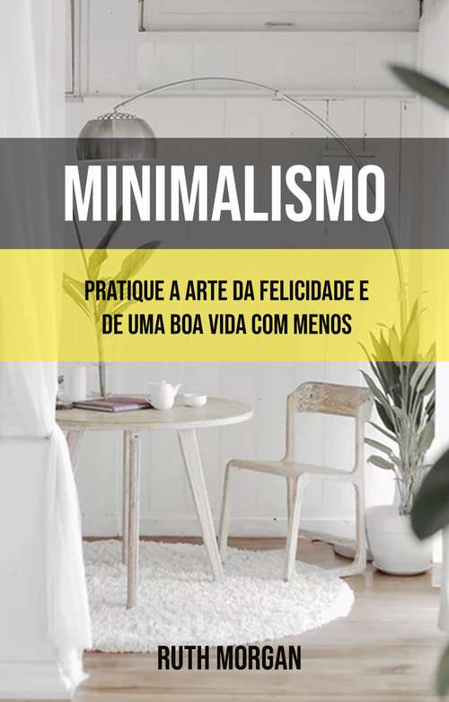 Book cover of Minimalismo: Pratique A Arte Da Felicidade E De Uma Boa Vida Com Menos