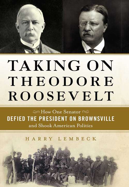 Book cover of Taking on Theodore Roosevelt: How One Senator Defied the President on Brownsville and Shook American Politics