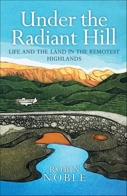 Book cover of Under the Radiant Hill: Life and the Land in the Remotest Highlands