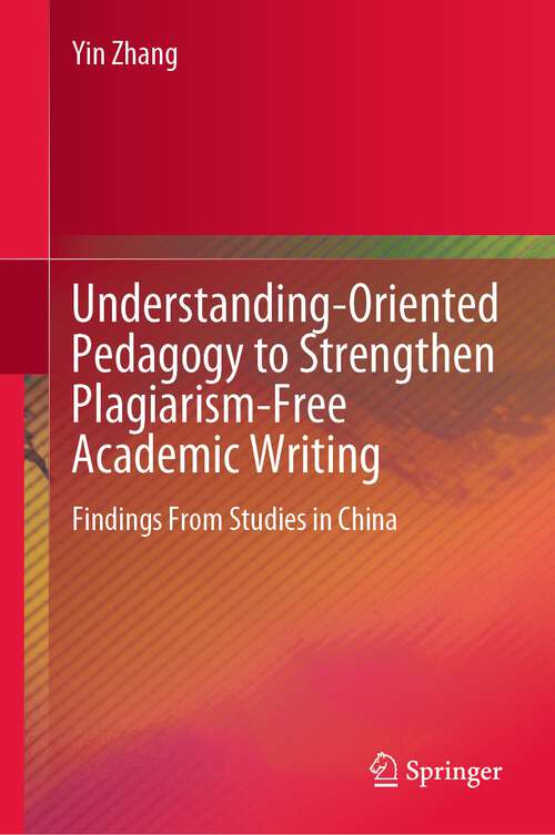 Book cover of Understanding-Oriented Pedagogy to Strengthen Plagiarism-Free Academic Writing: Findings From Studies in China (1st ed. 2024)