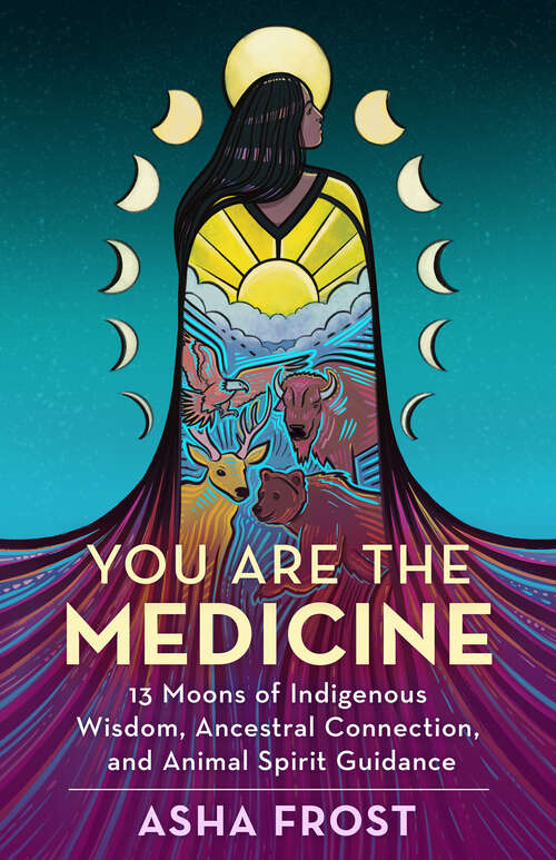 Book cover of You Are the Medicine: 13 Moons of Indigenous Wisdom, Ancestral Connection, and Animal Spirit Guidance