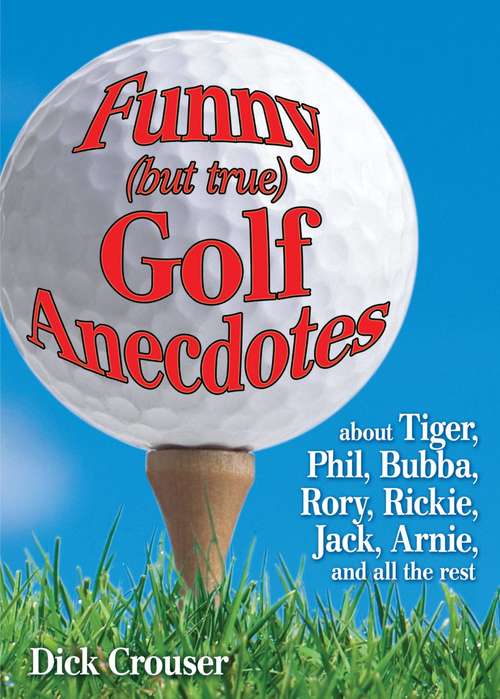 Book cover of Funny (but true) Golf Anecdotes: about Tiger, Phil, Bubba, Rory, Rickie, Jack, Arnie, and all the rest.