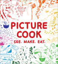 Picture Cook: See. Make. Eat.