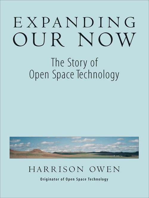 Book cover of Expanding Our Now: The Story of Open Space Technology