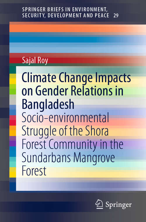 Climate Change Impacts on Gender Relations in Bangladesh: Socio-environmental Struggle of the Shora Forest Community in the Sundarbans Mangrove Forest (SpringerBriefs in Environment, Security, Development and Peace #29)