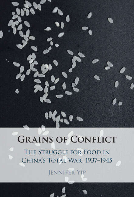 Book cover of Grains of Conflict: The Struggle for Food in China's Total War, 1937–1945