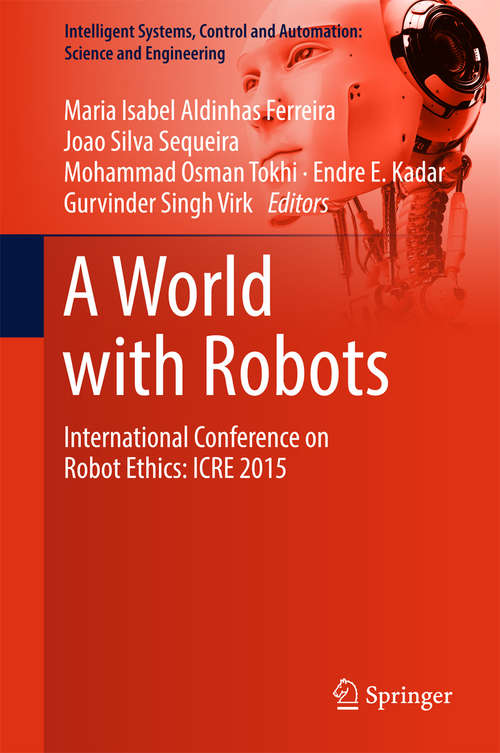 A World with Robots: International Conference on Robot Ethics: ICRE 2015 (Intelligent Systems, Control and Automation: Science and Engineering #84)