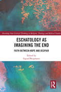 Eschatology as Imagining the End: Faith between Hope and Despair (Routledge New Critical Thinking in Religion, Theology and Biblical Studies)