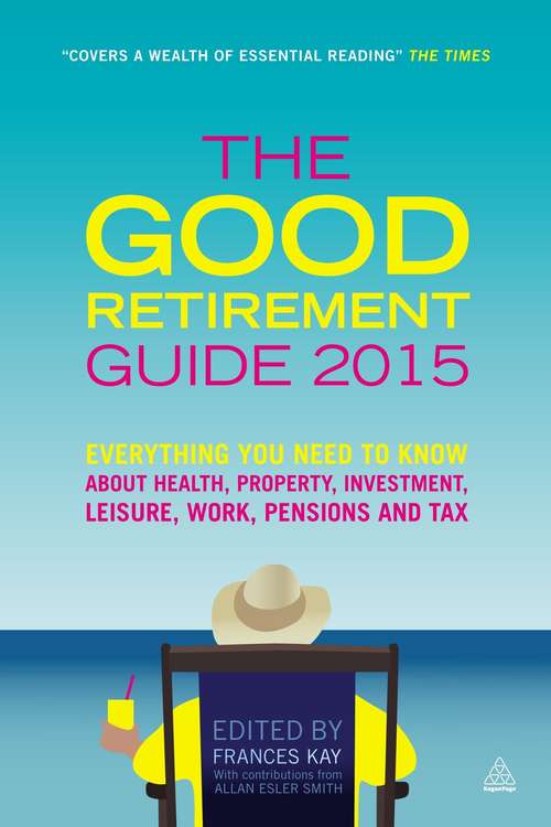 The Good Retirement Guide 2015: Everything You Need To Know About Health, Property, Investment, Leisure, Work, Pensions And Tax