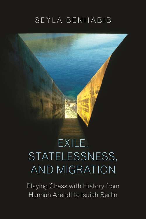 Exile, Statelessness, and Migration: Playing Chess with History from Hannah Arendt to Isaiah Berlin