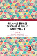 Religious Studies Scholars as Public Intellectuals (Routledge Studies in Religion)