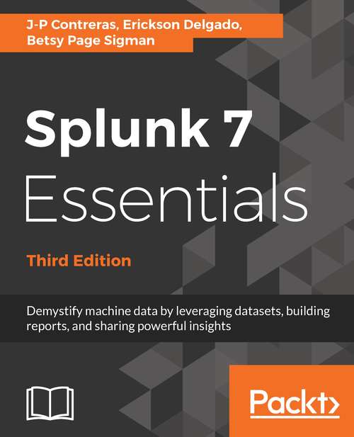 Book cover of Splunk 7 Essentials, Third Edition: Demystify Machine Data By Leveraging Datasets, Building Reports, And Sharing Powerful Insights, 3rd Edition (3)