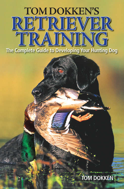 Book cover of Tom Dokken's Retriever Training: The Complete Guide to Developing Your Hunting Dog