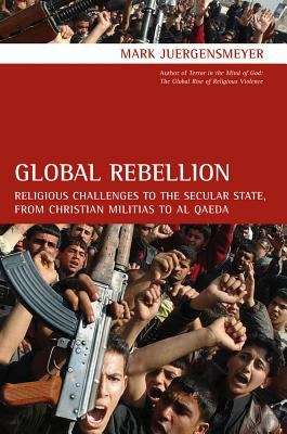 Book cover of Global Rebellion: Religious Challenges to the Secular State, from Christian Militias to al Qaeda