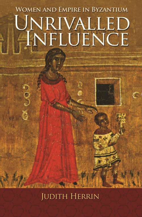 Book cover of Unrivalled Influence: Women and Empire in Byzantium