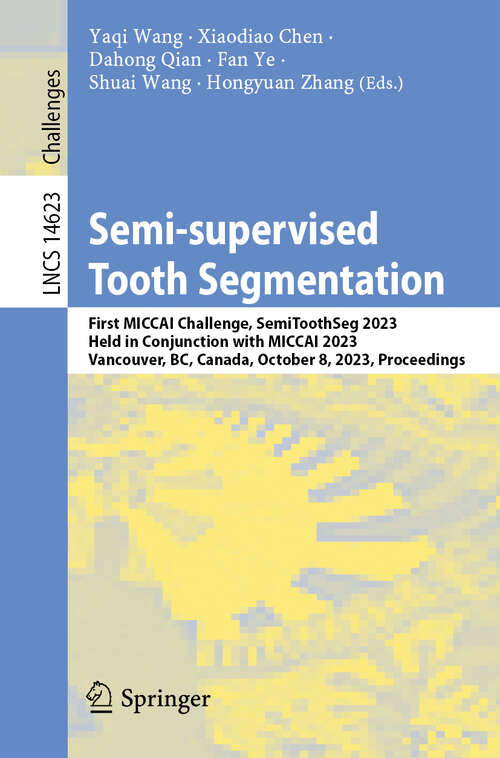 Book cover of Semi-supervised Tooth Segmentation: First MICCAI Challenge, SemiToothSeg 2023, Held in Conjunction with MICCAI 2023, Vancouver, BC, Canada, October 8, 2023, Proceedings (Lecture Notes in Computer Science #14623)