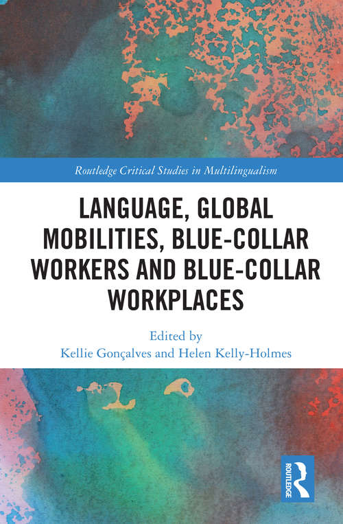 Language, Global Mobilities, Blue-Collar Workers and Blue-collar Workplaces (Routledge Critical Studies in Multilingualism)