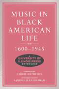 Music in Black American Life, 1600-1945: A University of Illinois Press Anthology (Music in American Life)