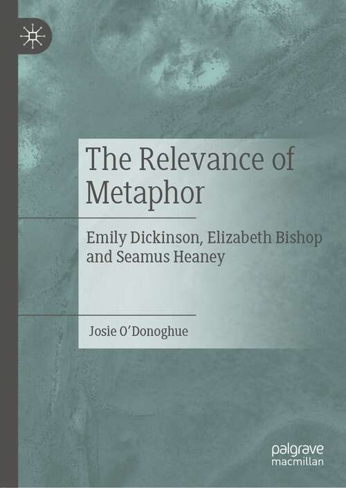 Book cover of The Relevance of Metaphor: Emily Dickinson, Elizabeth Bishop and Seamus Heaney (1st ed. 2021)