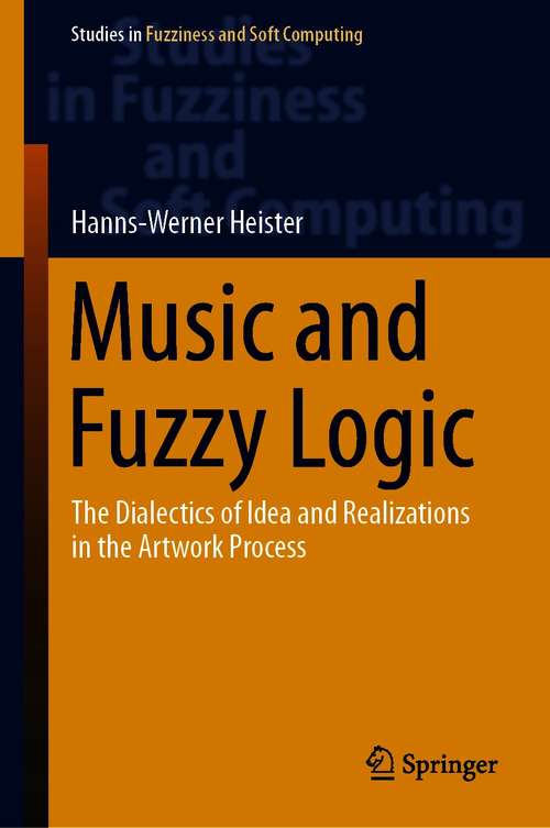Book cover of Music and Fuzzy Logic: The Dialectics of Idea and Realizations in the Artwork Process (1st ed. 2021) (Studies in Fuzziness and Soft Computing #406)