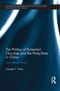 The Politics of Protestant Churches and the Party-State in China: God Above Party? (Routledge Research on the Politics and Sociology of China)