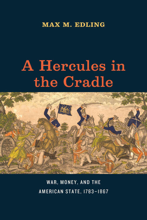 Book cover of A Hercules in the Cradle: War, Money, and the American State, 1783–1867 (American Beginnings, 1500–1900)