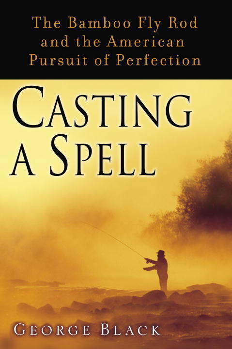 Book cover of Casting a Spell: The Bamboo Fly Rod and the American Pursuit of Perfection