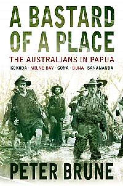 A bastard of a place: the Australians in Papua, Kokoda, Milne Bay, Gona, Buna, Sanananda