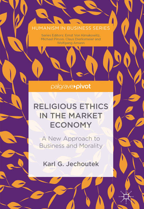 Book cover of Religious Ethics in the Market Economy: A New Approach To Business And Morality (1st ed. 2018) (Humanism In Business Ser.)