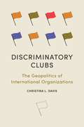 Discriminatory Clubs: The Geopolitics of International Organizations