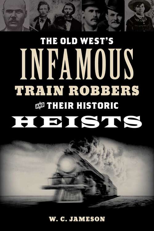 Book cover of Old West's Infamous Train Robbers and Their Historic Heists