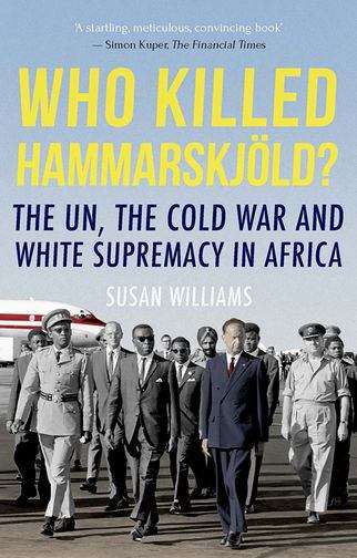 Who Killed Hammarskjold?: The UN, The Cold War And White Supremacy In Africa