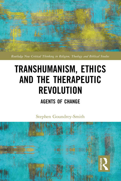Book cover of Transhumanism, Ethics and the Therapeutic Revolution: Agents of Change (Routledge New Critical Thinking in Religion, Theology and Biblical Studies)