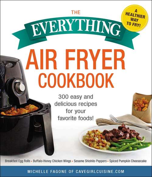 Book cover of The Everything Air Fryer Cookbook: 300 Easy and Delicious Recipes for Your Favorite Foods! (The Everything)