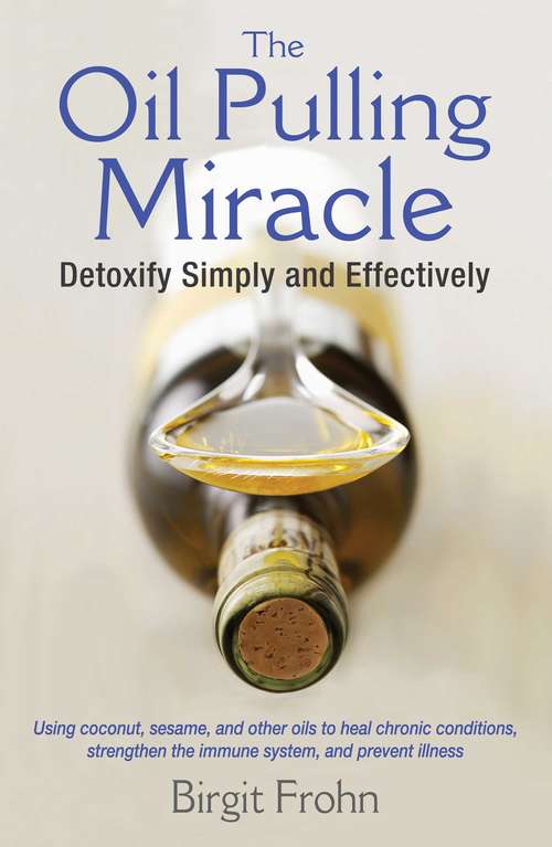 The Oil Pulling Miracle: Detoxify Simply and Effectively