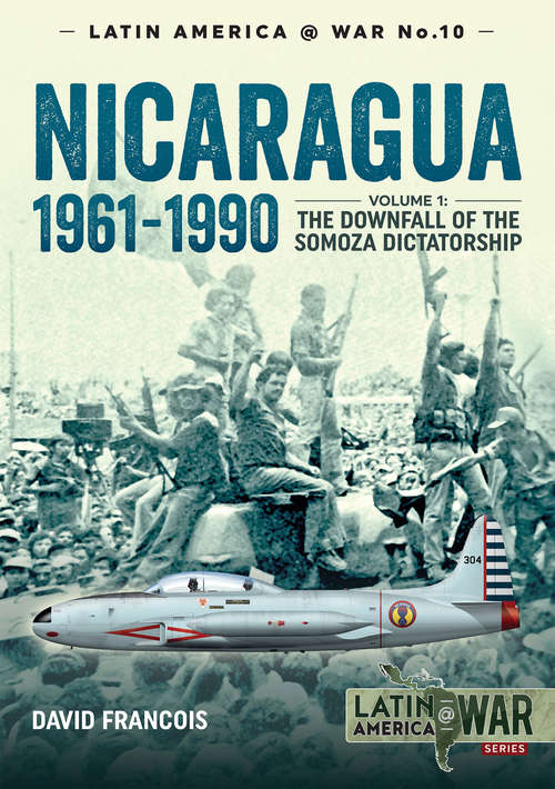 Nicaragua, 1961–1990: Volume 1: The Downfall of the Somosa Dictatorship (Latin America at War #10)