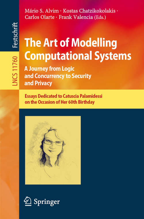 Book cover of The Art of Modelling Computational Systems: Essays Dedicated to Catuscia Palamidessi on the Occasion of Her 60th Birthday (1st ed. 2019) (Lecture Notes in Computer Science #11760)