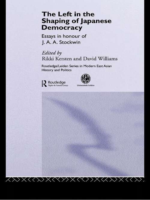 The Left in the Shaping of Japanese Democracy: Essays in Honour of J.A.A. Stockwin (Routledge/Leiden Series in Modern East Asian Politics, History and Media #Vol. 2)