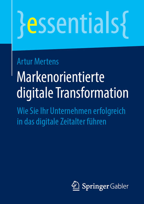 Markenorientierte digitale Transformation: Wie Sie Ihr Unternehmen erfolgreich in das digitale Zeitalter führen (essentials)
