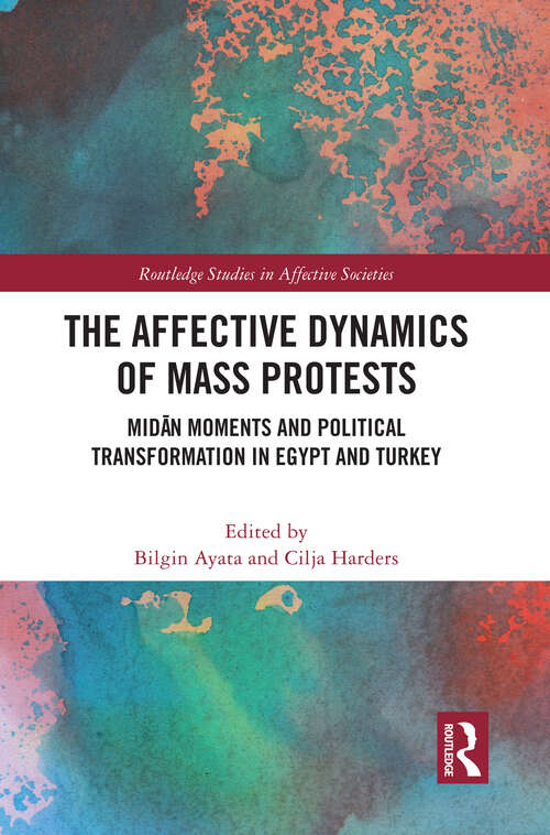 Book cover of The Affective Dynamics of Mass Protests: Midān Moments and Political Transformation in Egypt and Turkey (Routledge Studies in Affective Societies)
